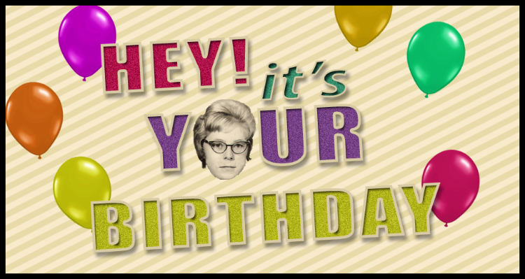 Hey! It's Your BIRTHDAY!